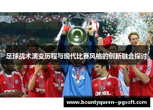 足球战术演变历程与现代比赛风格的创新融合探讨 足球战术演变历程与现代比赛风格的创新融合探讨