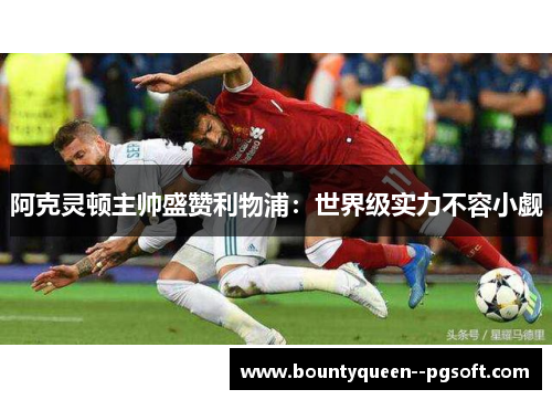 阿克灵顿主帅盛赞利物浦:世界级实力不容小觑 阿克灵顿主帅盛赞利物浦:世界级实力不容小觑