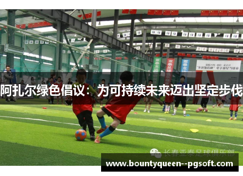 阿扎尔绿色倡议：为可持续未来迈出坚定步伐