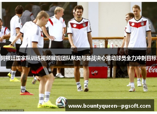阿根廷国家队训练视频展现团队默契与备战决心推动球员全力冲刺目标 阿根廷国家队训练视频展现团队默契与备战决心推动球员全力冲刺目标