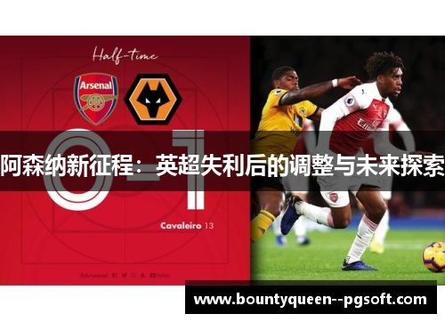 阿森纳新征程：英超失利后的调整与未来探索