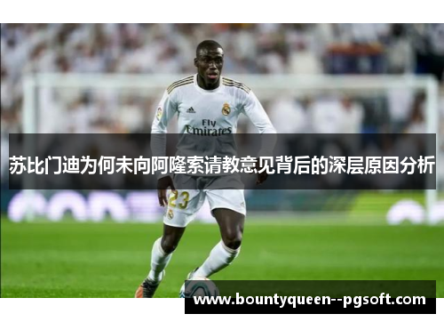 苏比门迪为何未向阿隆索请教意见背后的深层原因分析