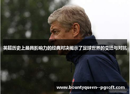 英超历史上最具影响力的经典对决揭示了足球世界的变迁与对抗