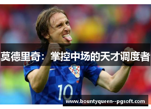 莫德里奇:掌控中场的天才调度者 莫德里奇:掌控中场的天才调度者