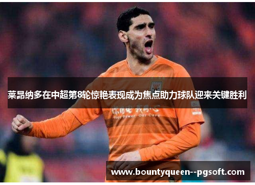 莱昂纳多在中超第8轮惊艳表现成为焦点助力球队迎来关键胜利 莱昂纳多在中超第8轮惊艳表现成为焦点助力球队迎来关键胜利