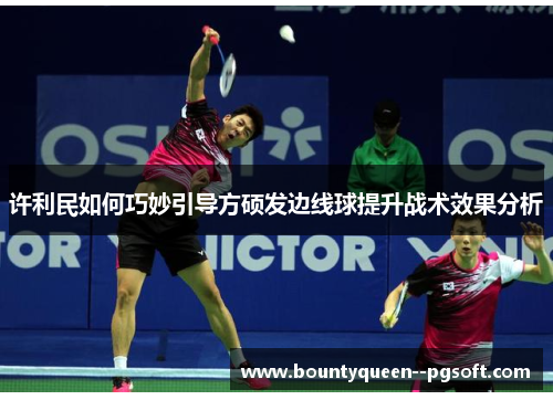 许利民如何巧妙引导方硕发边线球提升战术效果分析 许利民如何巧妙引导方硕发边线球提升战术效果分析