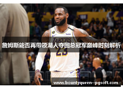 詹姆斯能否再带领湖人夺回总冠军巅峰时刻解析 詹姆斯能否再带领湖人夺回总冠军巅峰时刻解析