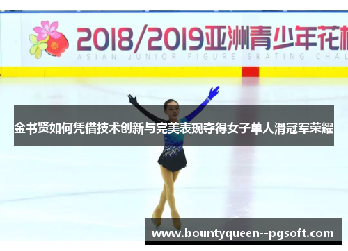 金书贤如何凭借技术创新与完美表现夺得女子单人滑冠军荣耀