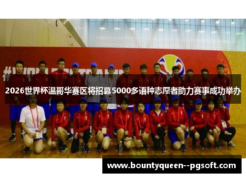 2026世界杯温哥华赛区将招募5000多语种志愿者助力赛事成功举办