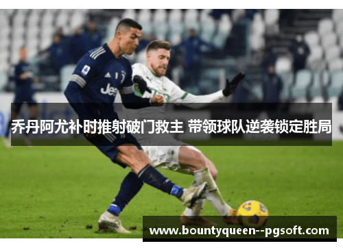 乔丹阿尤补时推射破门救主 带领球队逆袭锁定胜局 乔丹阿尤补时推射破门救主 带领球队逆袭锁定胜局