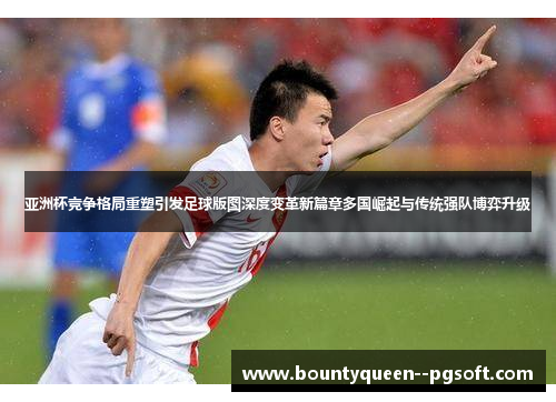 亚洲杯竞争格局重塑引发足球版图深度变革新篇章多国崛起与传统强队博弈升级 亚洲杯竞争格局重塑引发足球版图深度变革新篇章多国崛起与传统强队博弈升级