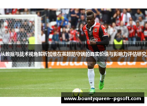 从数据与战术视角解析加维在英超防守端的真实价值与影响力评估研究