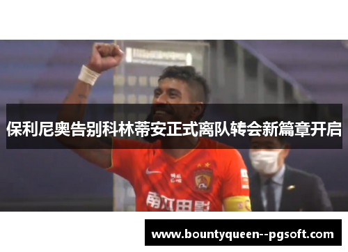 保利尼奥告别科林蒂安正式离队转会新篇章开启 保利尼奥告别科林蒂安正式离队转会新篇章开启