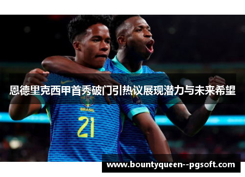 恩德里克西甲首秀破门引热议展现潜力与未来希望