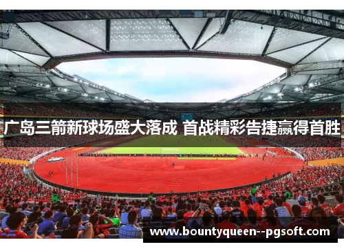 广岛三箭新球场盛大落成 首战精彩告捷赢得首胜