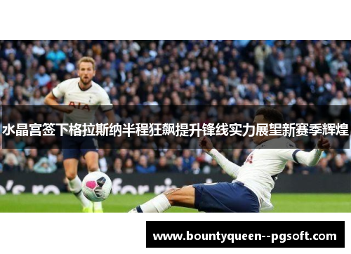 水晶宫签下格拉斯纳半程狂飙提升锋线实力展望新赛季辉煌