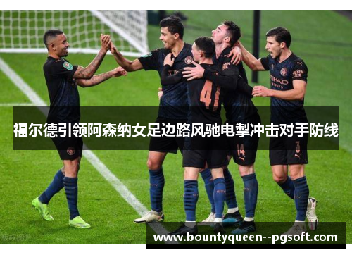 福尔德引领阿森纳女足边路风驰电掣冲击对手防线