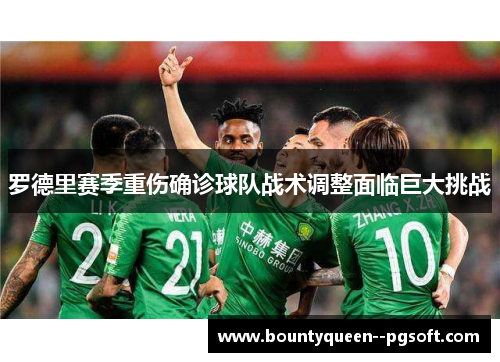 罗德里赛季重伤确诊球队战术调整面临巨大挑战