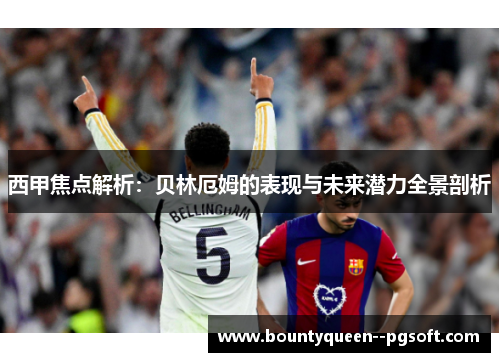 西甲焦点解析：贝林厄姆的表现与未来潜力全景剖析