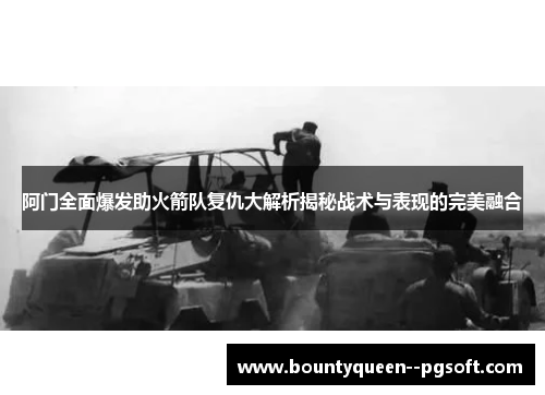 阿门全面爆发助火箭队复仇大解析揭秘战术与表现的完美融合