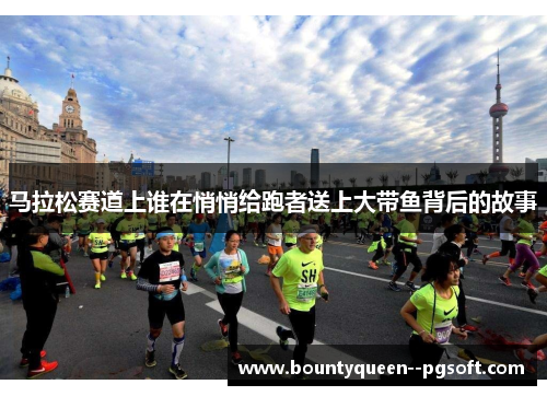 马拉松赛道上谁在悄悄给跑者送上大带鱼背后的故事 马拉松赛道上谁在悄悄给跑者送上大带鱼背后的故事