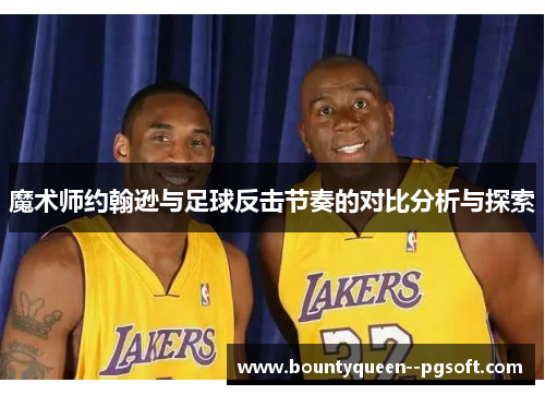 魔术师约翰逊与足球反击节奏的对比分析与探索 魔术师约翰逊与足球反击节奏的对比分析与探索