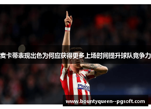 麦卡蒂表现出色为何应获得更多上场时间提升球队竞争力 麦卡蒂表现出色为何应获得更多上场时间提升球队竞争力